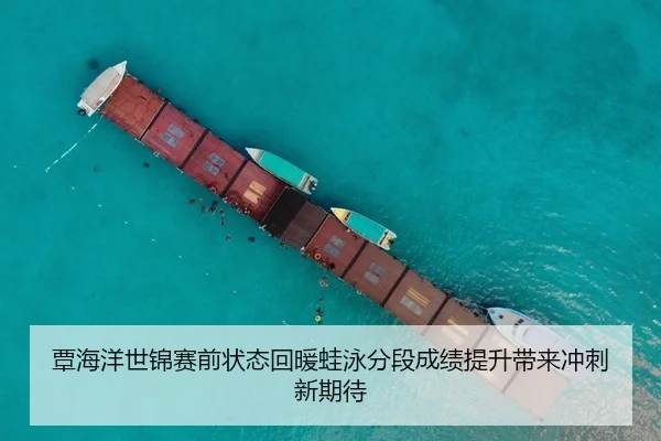 覃海洋世锦赛前状态回暖蛙泳分段成绩提升带来冲刺新期待