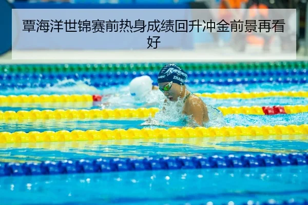 覃海洋世锦赛前热身成绩回升冲金前景再看好